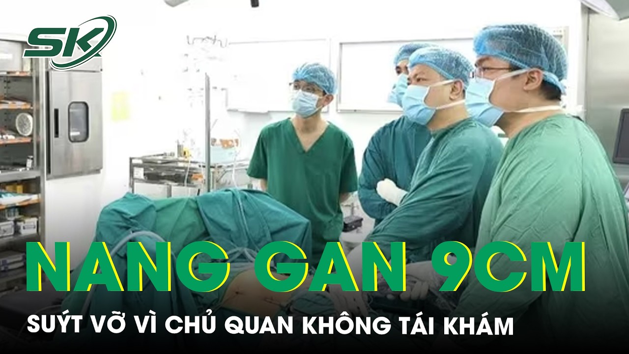 Chủ quan không tái khám, người phụ nữ suýt vỡ nang gan gần 9cm | SKĐS