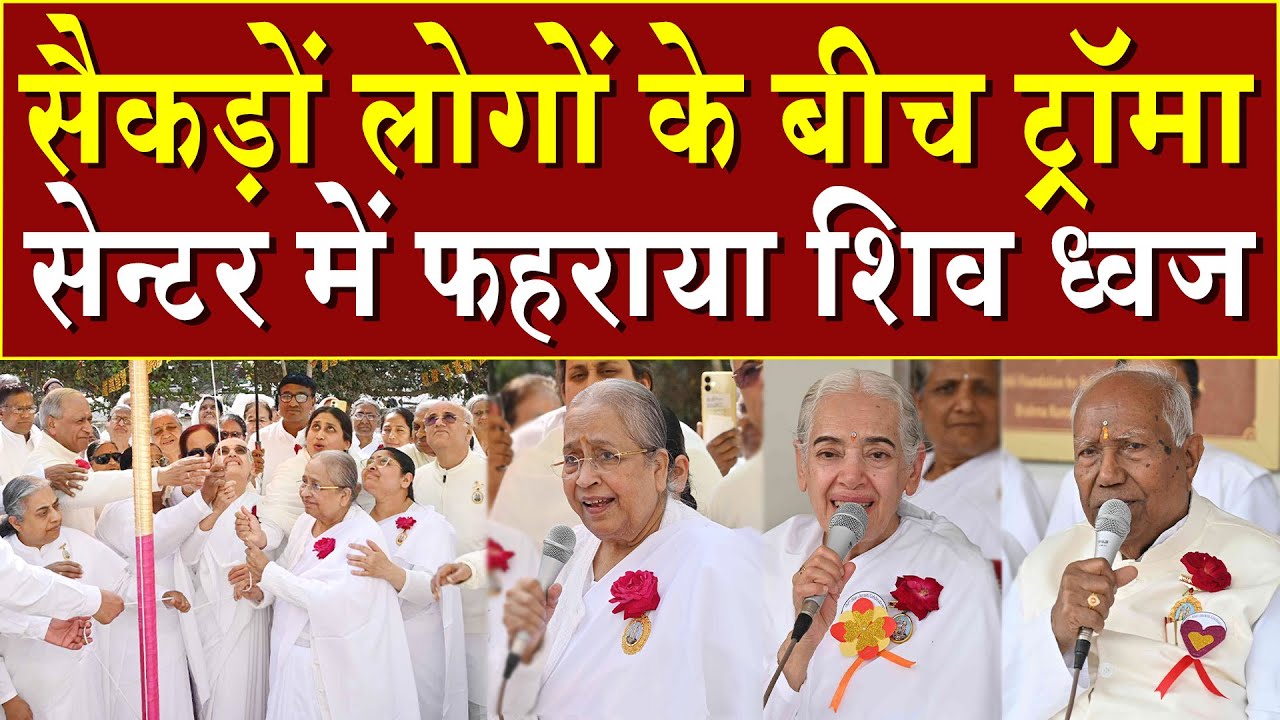 सैकड़ों के बीच ट्रॉमा सेंटर में फहराया शिव ध्वज | Brahma Kumaris | Madhubn News | Shivratri News