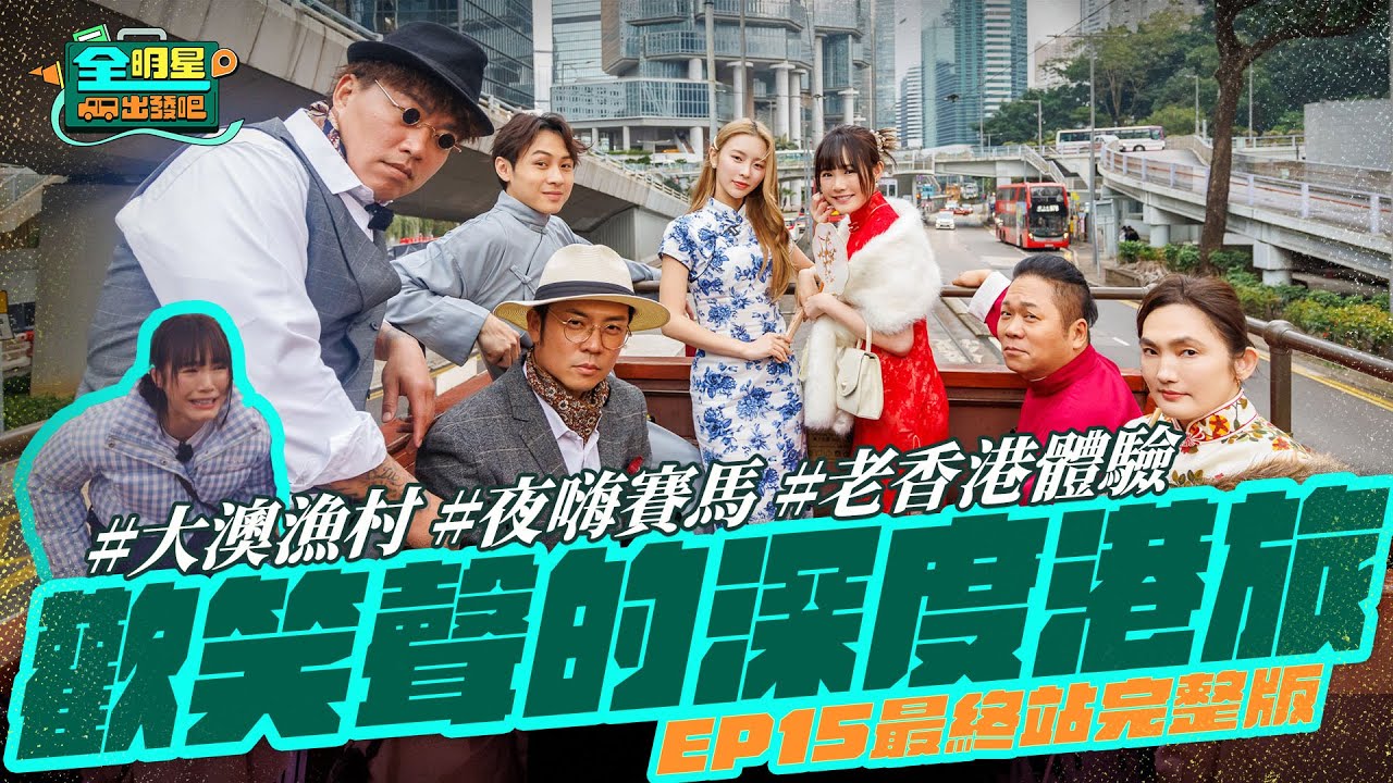 【完整版】《全明星出發吧！》EP15 出發吧最終站！深度旅程從繁華賽馬場到大澳漁村搖櫓～你沒玩過的香港！穿上旗袍演大戲 靓女靓仔都在這！