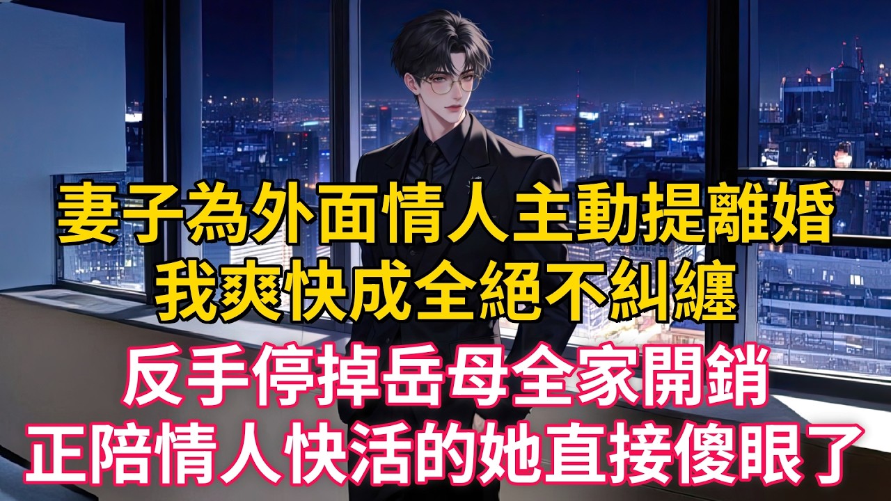 妻子為外面情人主動提離婚，我爽快成全絕不糾纏，反手停掉岳母全家開銷，正陪情人快活的她直接傻眼了
