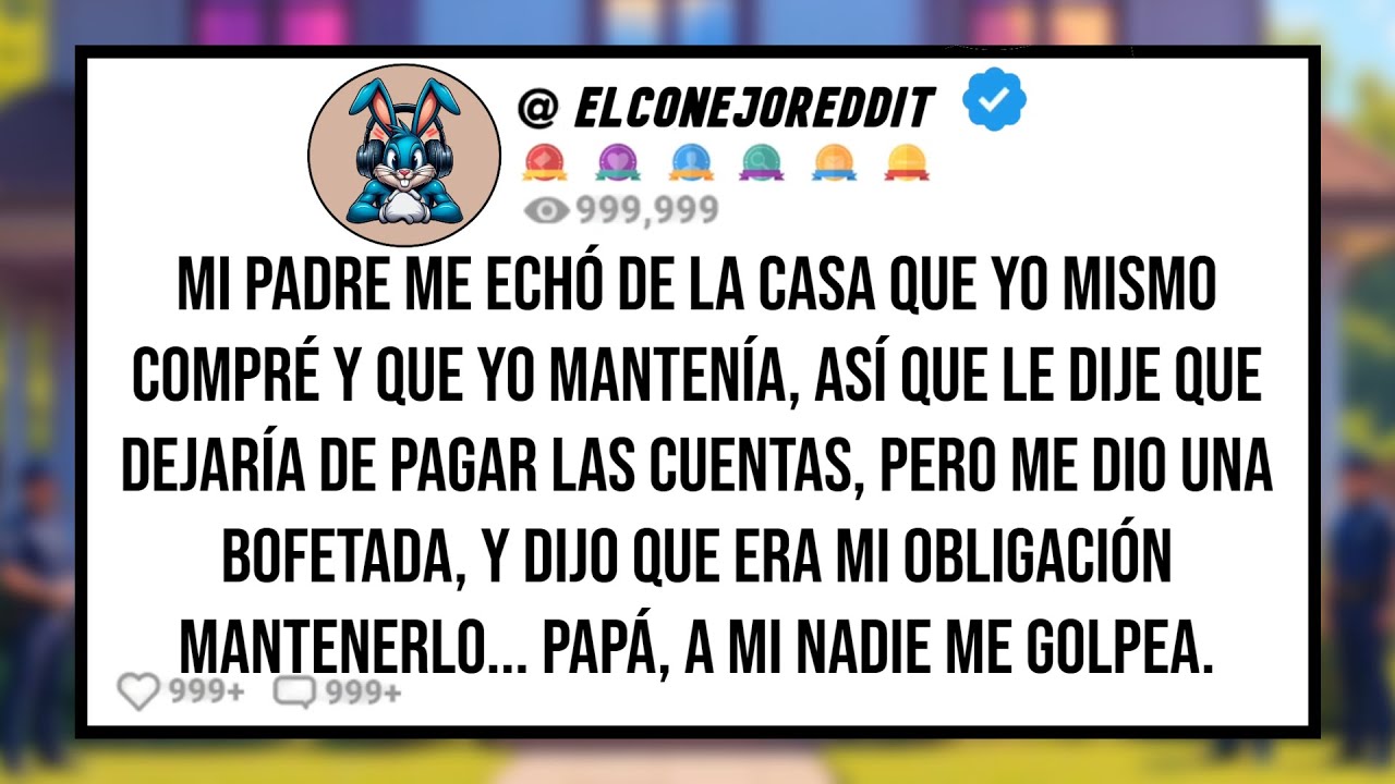 Mi PADRE me Echó de la Casa Que yo Mismo Compré , Así Que le Dije Que Dejaría de Pagar Las Cuentas..