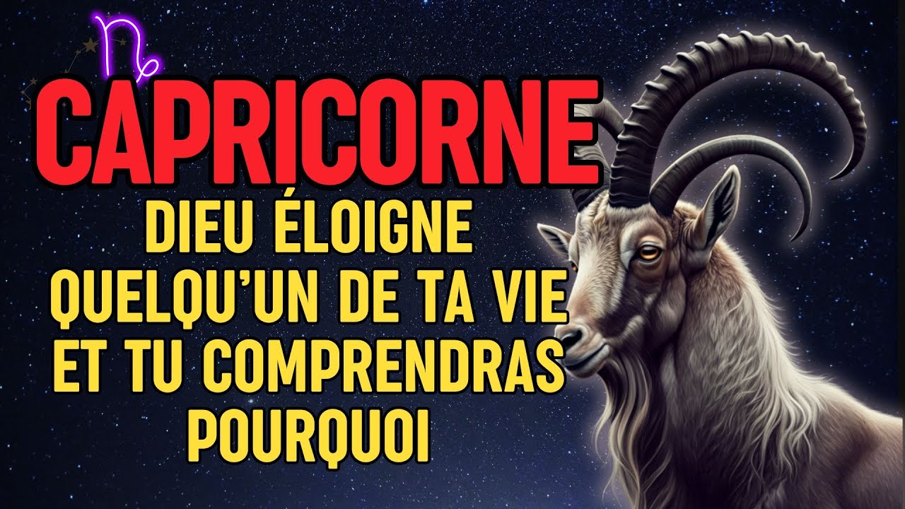 Capricorne, Dieu Éloigne Quelqu’un de Ta Vie - Et Tu Comprendras Pourquoi