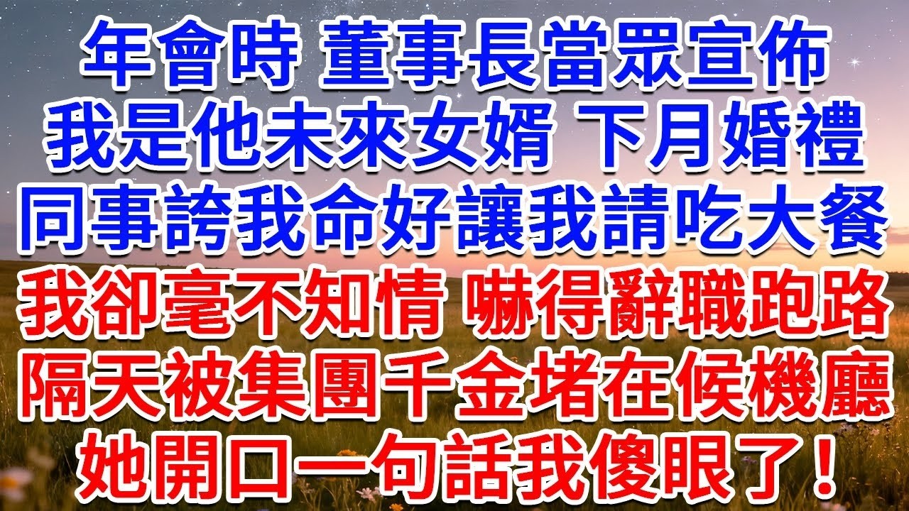 年會時，董事長當眾宣佈我是他未來女婿，下月婚禮，同事誇我命好讓我請吃大餐，我卻毫不知情，嚇得辭職跑路，隔天被集團千金堵在候機廳，她開口一句話我傻眼了！#為人處世 #生活經驗 #情感故事 #故事
