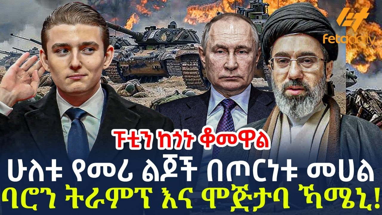 Ethiopia - ሁለቱ የመሪ ልጆች በጦርነቱ መሀል | ባሮን ትራምፕ እና ሞጅታባ ኻሜኒ! ፑቲን ከጎኑ ቆመዋል...