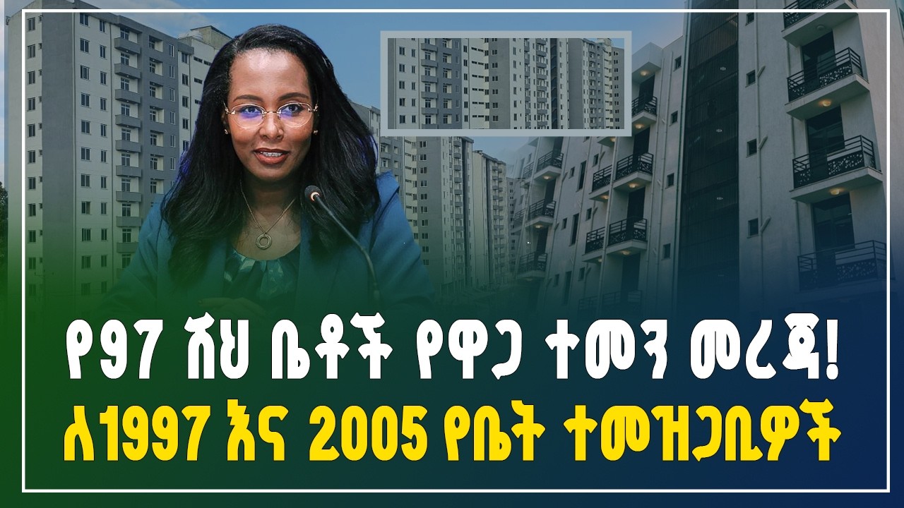 የ97 ሺህ ቤቶች የዋጋ ተመን እና የቅድመ ክፍያ ዝርዝር መረጃ | ለ1997 እና 2005 ተመዝጋቢዎች ጥያቄ ምላሽ |1997 & 2005 Housing Updates