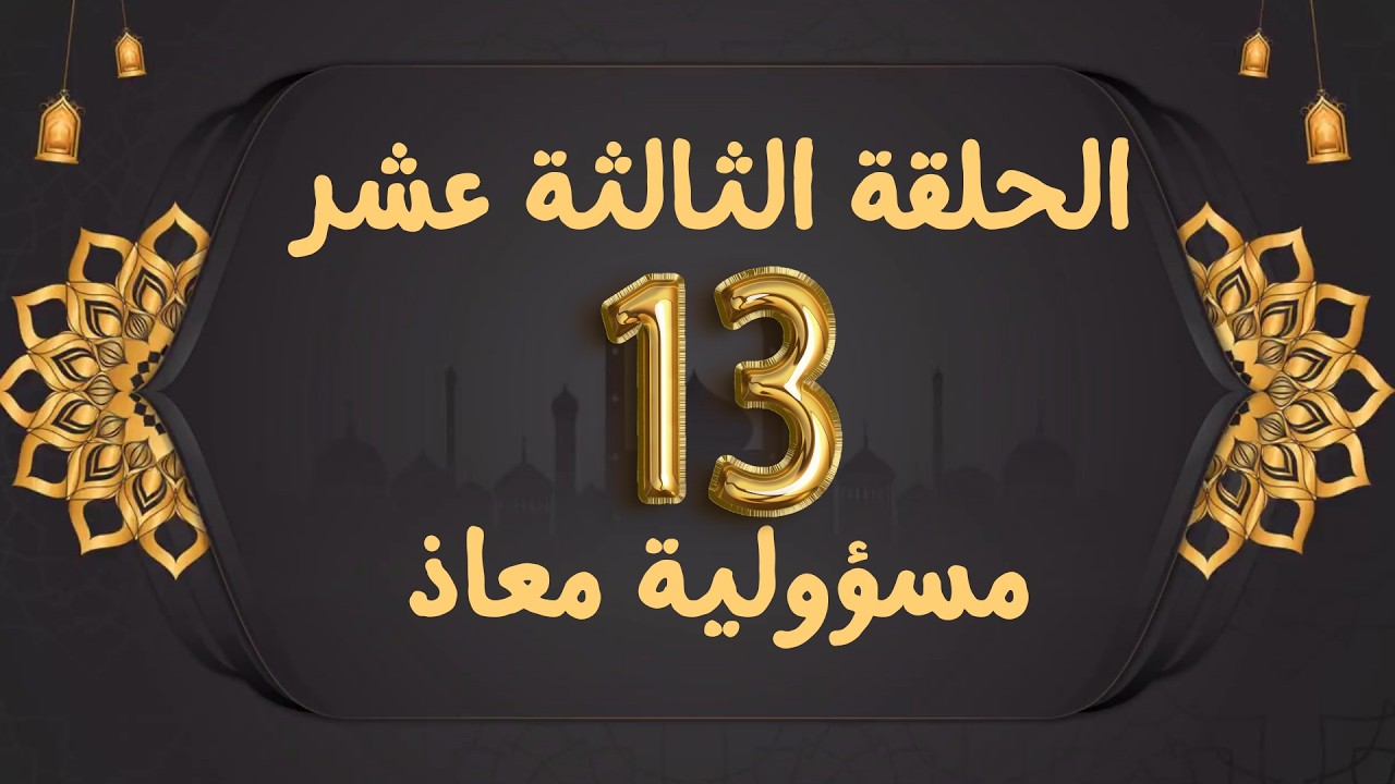 قيم الصحابة الحلقة الثالثة عشر | مسؤولية معاذ