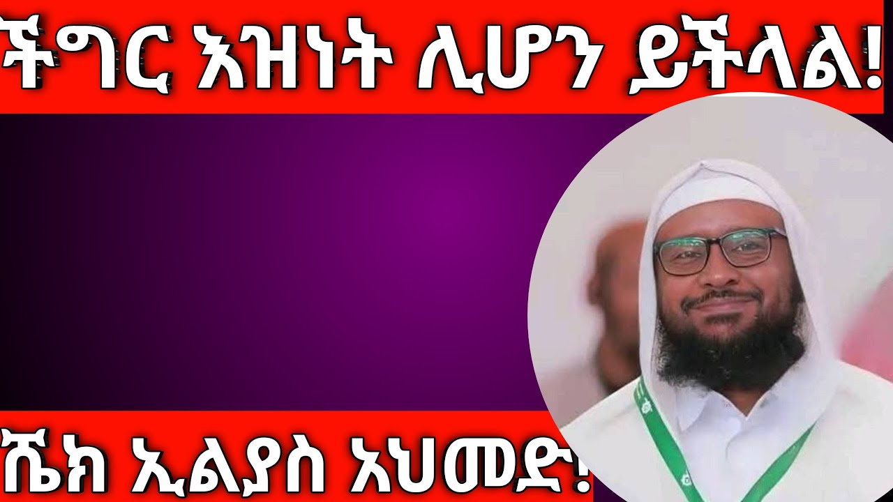 ችግር እዝነት ሊሆን ይችላል! ሼክ ኢልያስ አህመድ