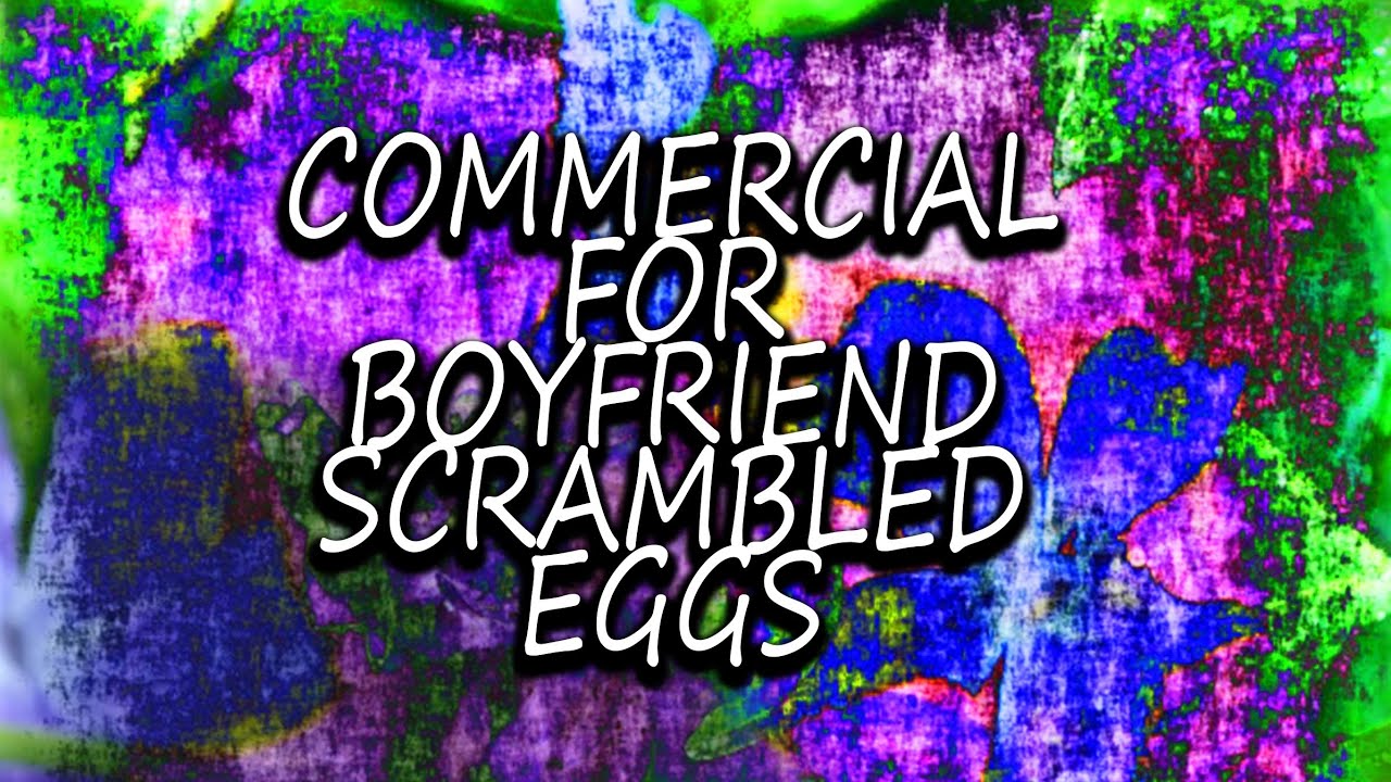 Commercial For Boyfriend Scrambled Eggs