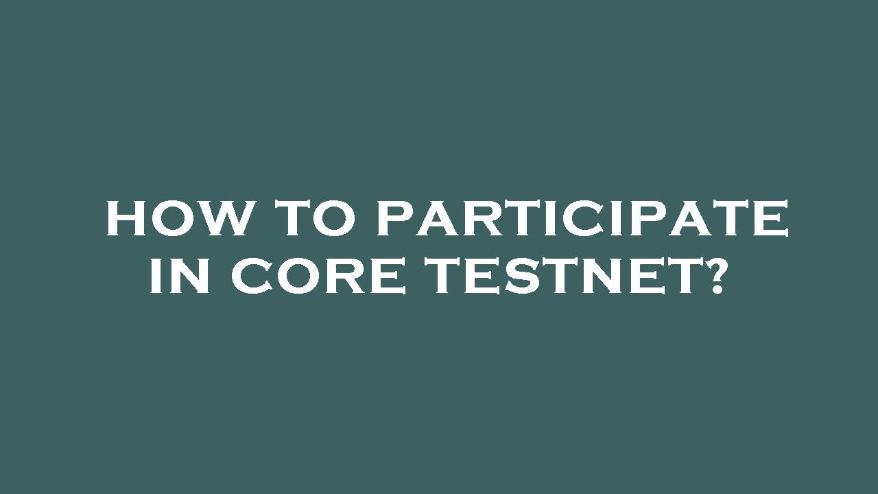 How to participate in core testnet?