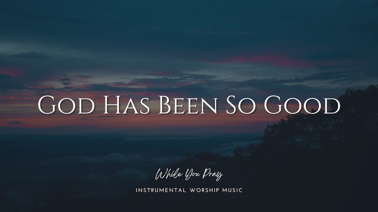 God Has Been So Good | Instrumental Worship Music | While You Pray