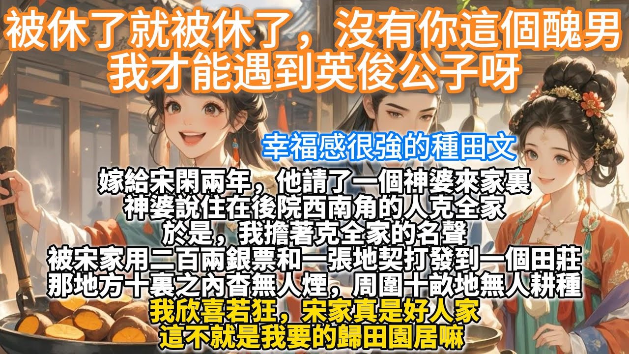 完結溫馨種田文：被休了就被休了，沒有你這個醜男，我才能遇到英俊公子。嫁給宋閑兩年，他請了一個神婆來家裏。神婆說住在後院西南角的人克全家。於是，我擔著克全家的名聲。被宋家用二百兩銀票和一張地契打發到田莊