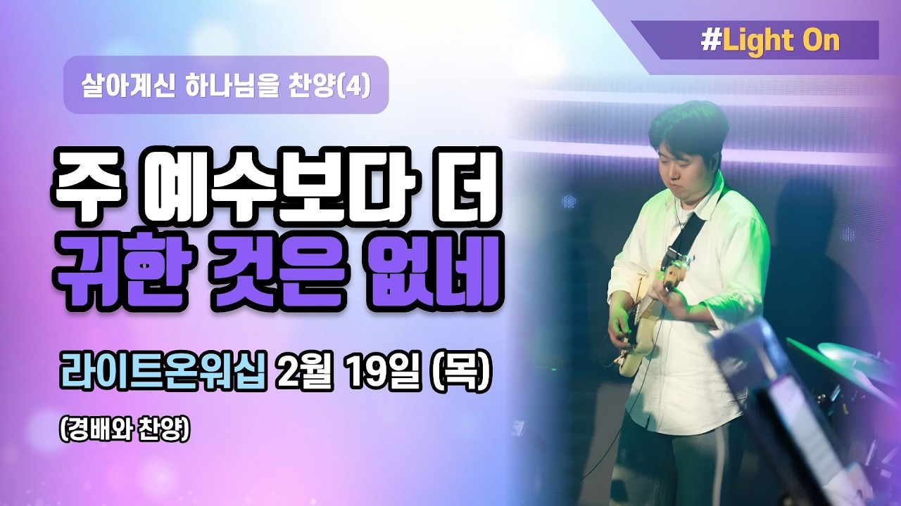 라이트온워십 2월19일(목) 살아계신 하나님을 향한 찬양(4) '주 예수보다 더 귀한 것은 없네'
