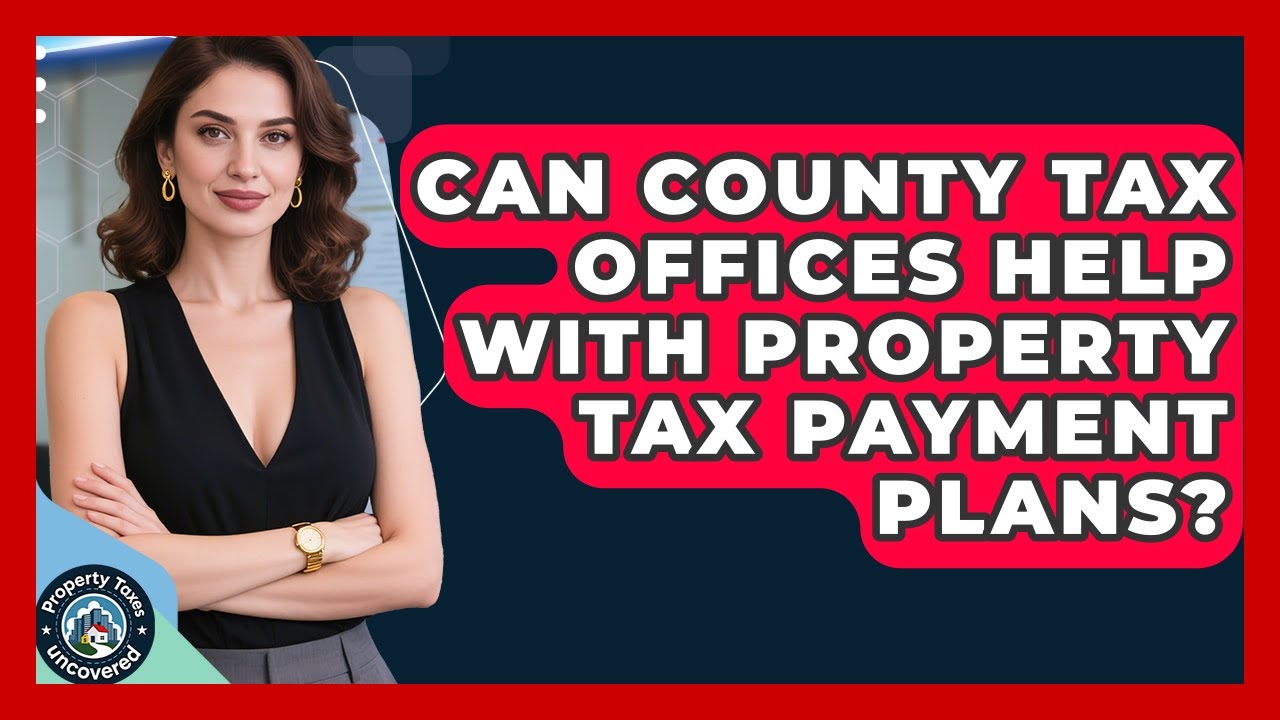 Can County Tax Offices Help With Property Tax Payment Plans? | Property Taxes Uncovered News