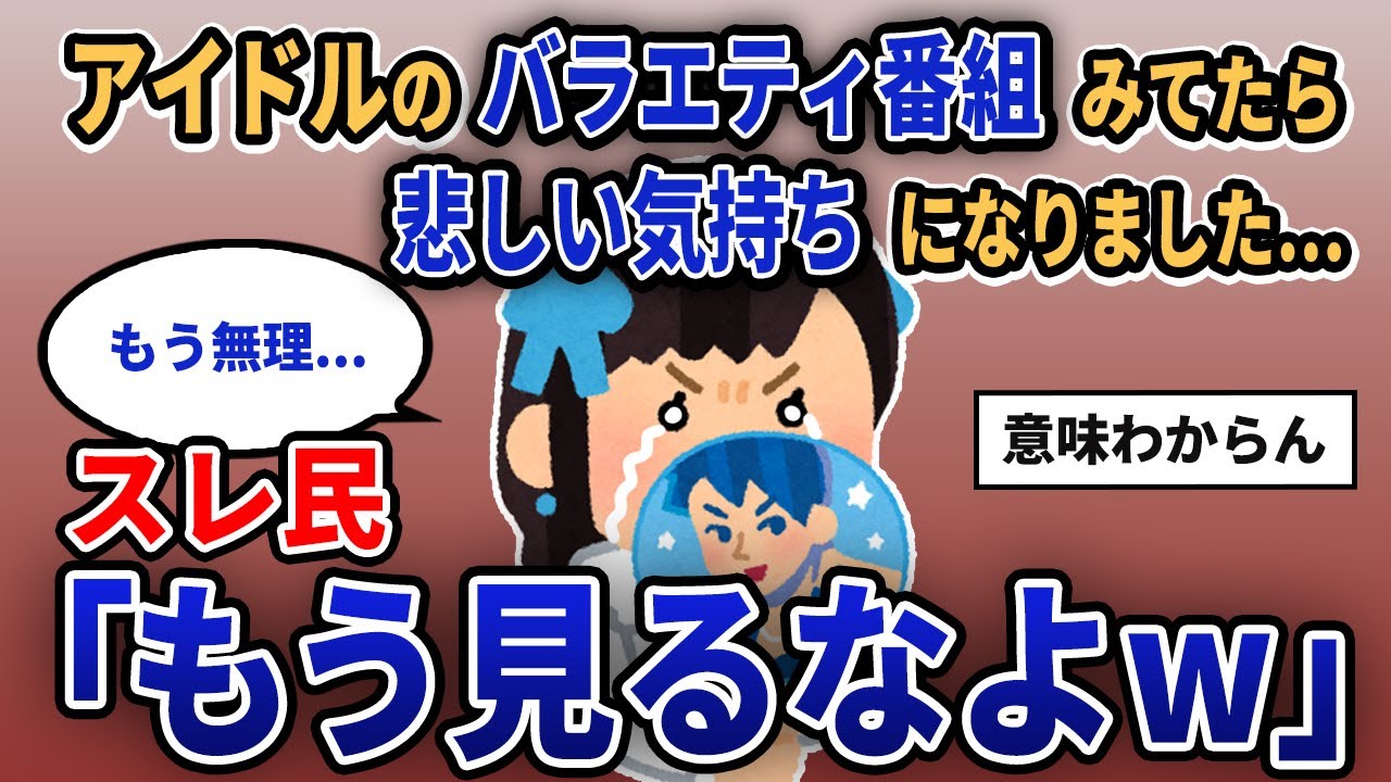 【報告者キチ】「アイドルのバラエティ番組みてたら悲しい気持ちになりました...」スレ民「もう見るなよw」【2chゆっくり解説】