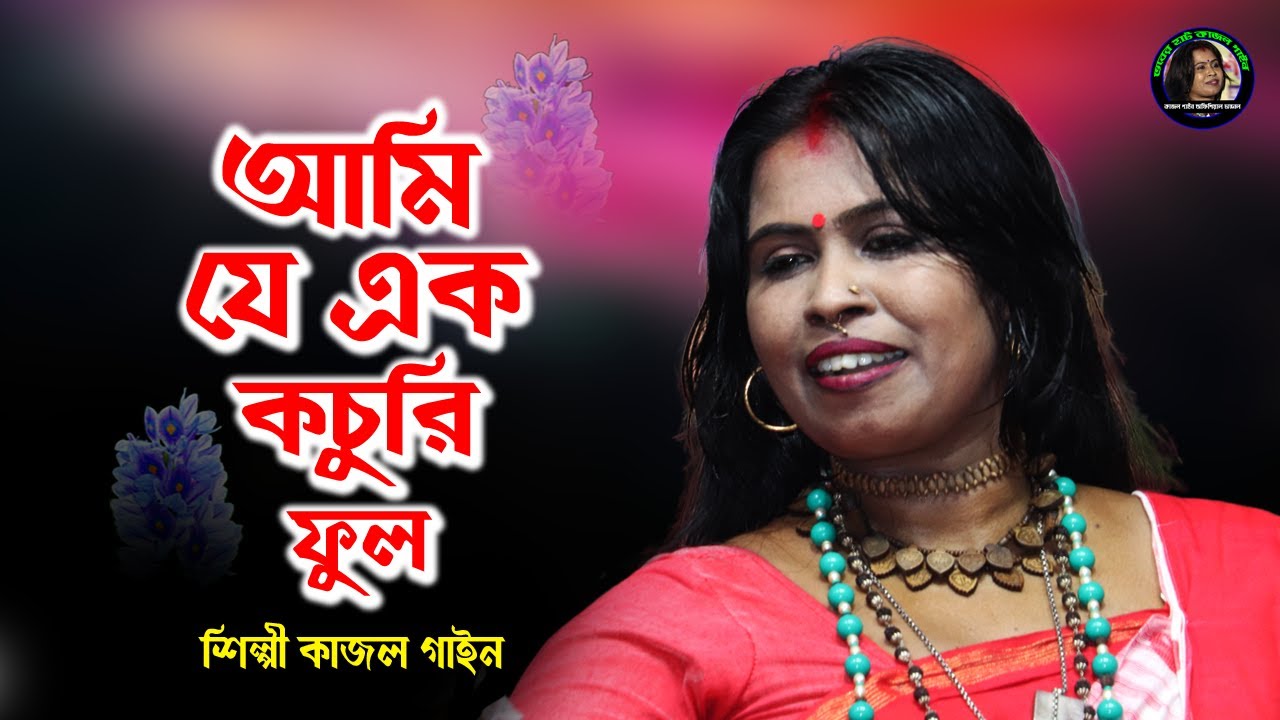 আমি যে এক কচুরি ফুল | Ami Je Ek Kochori Ful | শিল্পী কাজল গাইন | Kajol Gain