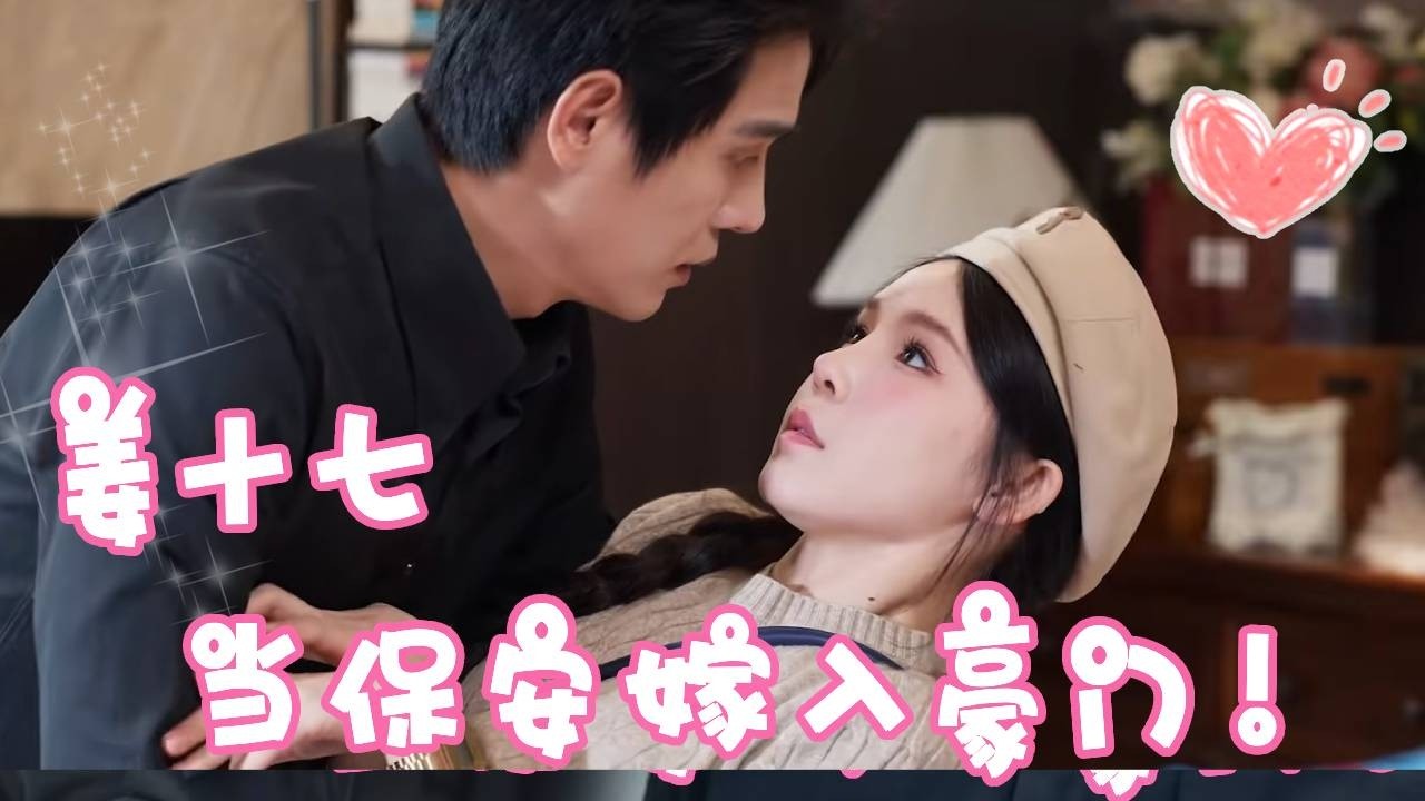 姜十七毕业后直接少走路了十年弯路当保安！没想到被业主聘为冒牌女友！最后假戏真做嫁入豪门！