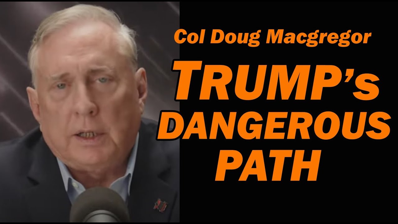 Col Doug Macgregor: Trump's Over-Reliance on Assumed Military Power