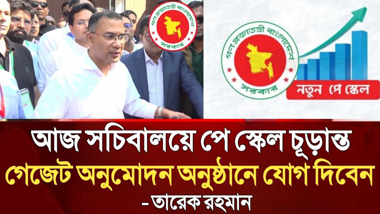 ব্রেকিং নিউজ! আজ সচিবালয়ে পে স্কেল চূড়ান্ত গেজেট অনুমোদন অনুষ্ঠানে যোগ দিবেন তারেক রহমান। pay scale.