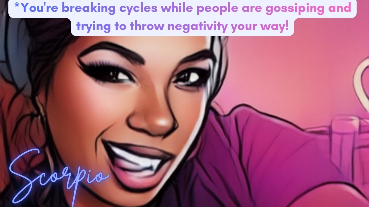 Scorpio *You're breaking cycles while people are gossiping and trying to throw negativity your way!
