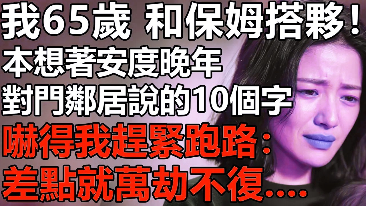老了絕對不要找保姆搭夥？我65歲，和40歲保姆結婚！本想安度晚年，對門鄰居的1句話！卻讓我汗毛豎立？【養老|情感|夫妻|子女|幸福生活|老人頻道】