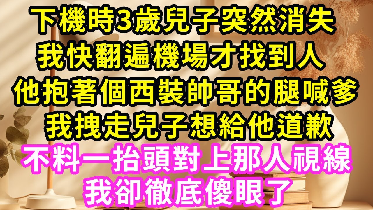 下機時3歲兒子突然消失，我快翻遍機場才找到人，他抱著個西裝帥哥的腿喊爹，我拽走兒子想給他道歉，不料一抬頭對上那人視線，我卻徹底傻眼了#甜寵#灰姑娘#霸道總裁#愛情#婚姻#小嫻說故事#暖風故事匯