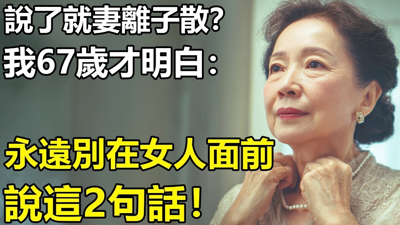永遠別在女人面前，說這2句話？我67歲才明白：婚姻裏女人究竟想要什麽！【養老 情感 生活 幸福生活 孩子 夫妻】