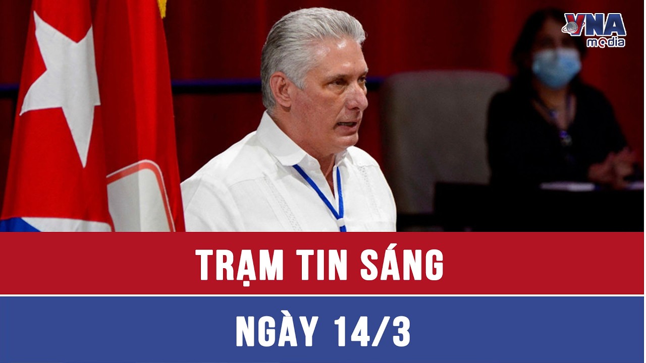 Trạm tin sáng ngày 14/3: Lãnh đạo Cuba khẳng định bảo vệ quyền lợi người lao động - VNAMedia