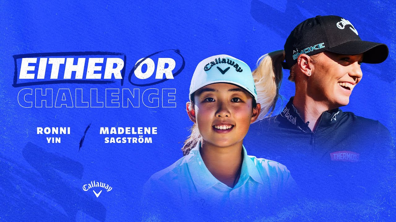 Ronni Yin vs. Madelene Sagstrom | Callaway Golf Either or Challenge