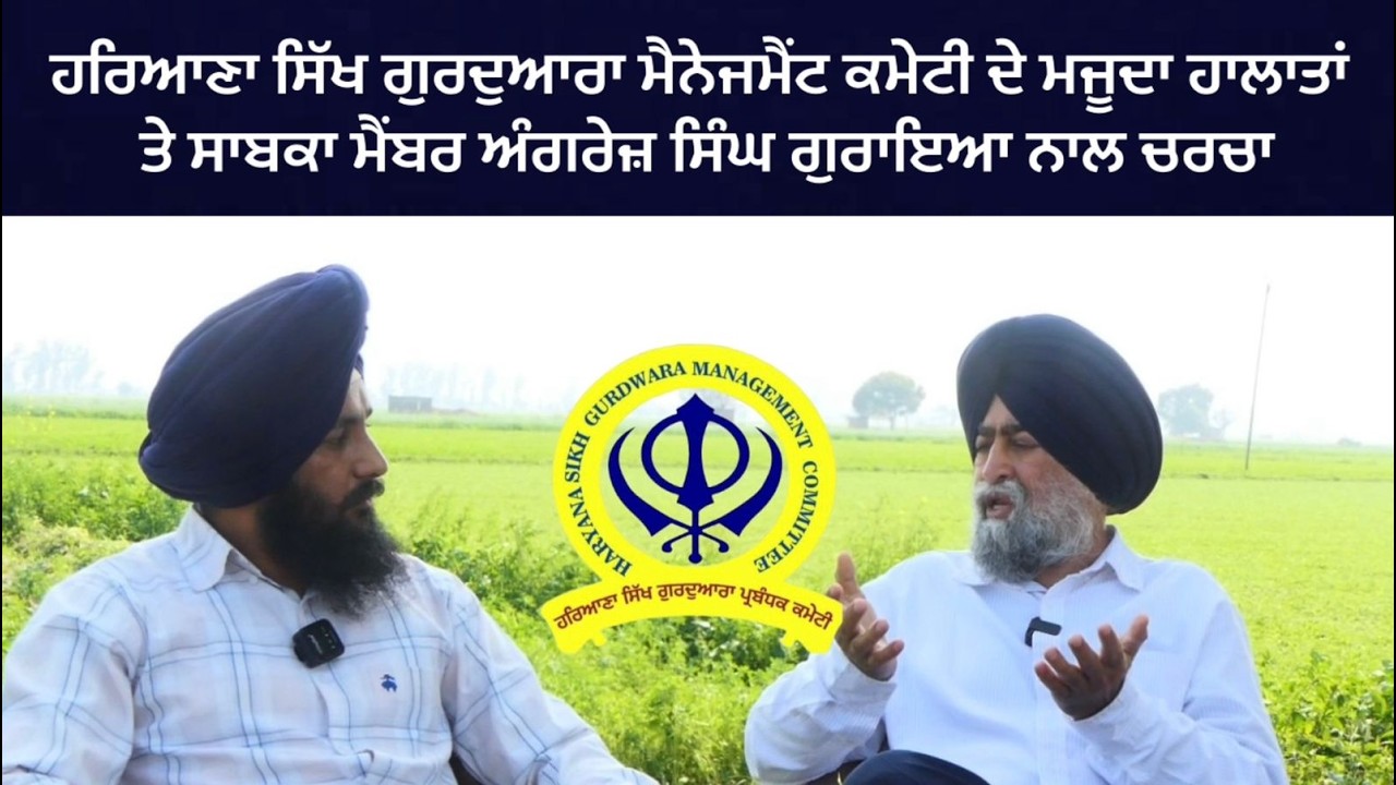 ਹਰਿਆਣਾ ਸਿੱਖ ਗੁਰਦੁਆਰਾ ਮੈਨੇਜਮੈਂਟ ਕਮੇਟੀ ਦੇ ਮਜੂਦਾ ਹਲਾਤਾਂ ਤੇ ਸਾਬਕਾ ਮੈਂਬਰ ਅੰਗਰੇਜ਼ ਸਿੰਘ ਗੁਰਾਇਆ ਨਾਲ ਚਰਚਾ