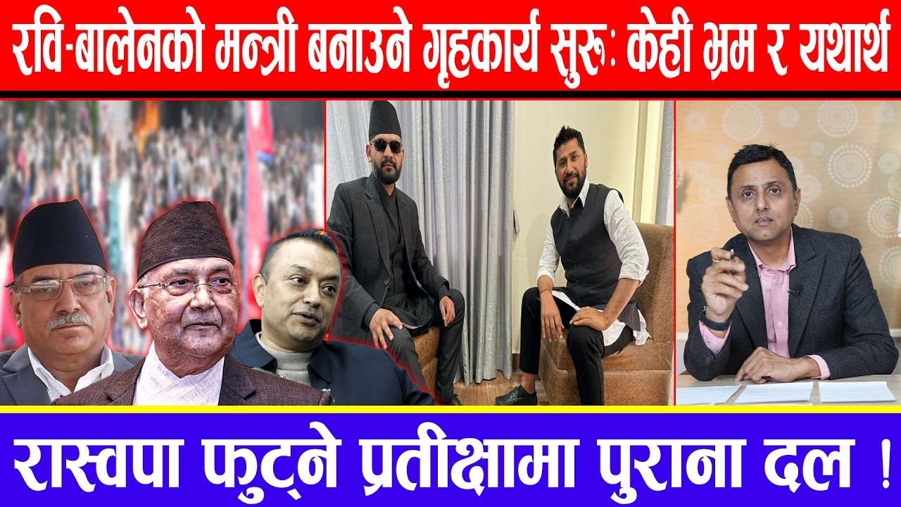 रवि-बालेनको मन्त्री बनाउने गृहकार्य सुरु:केही भ्रम र यथार्थ ! रास्वपा फुट्ने प्रतीक्षामा पुराना दल !