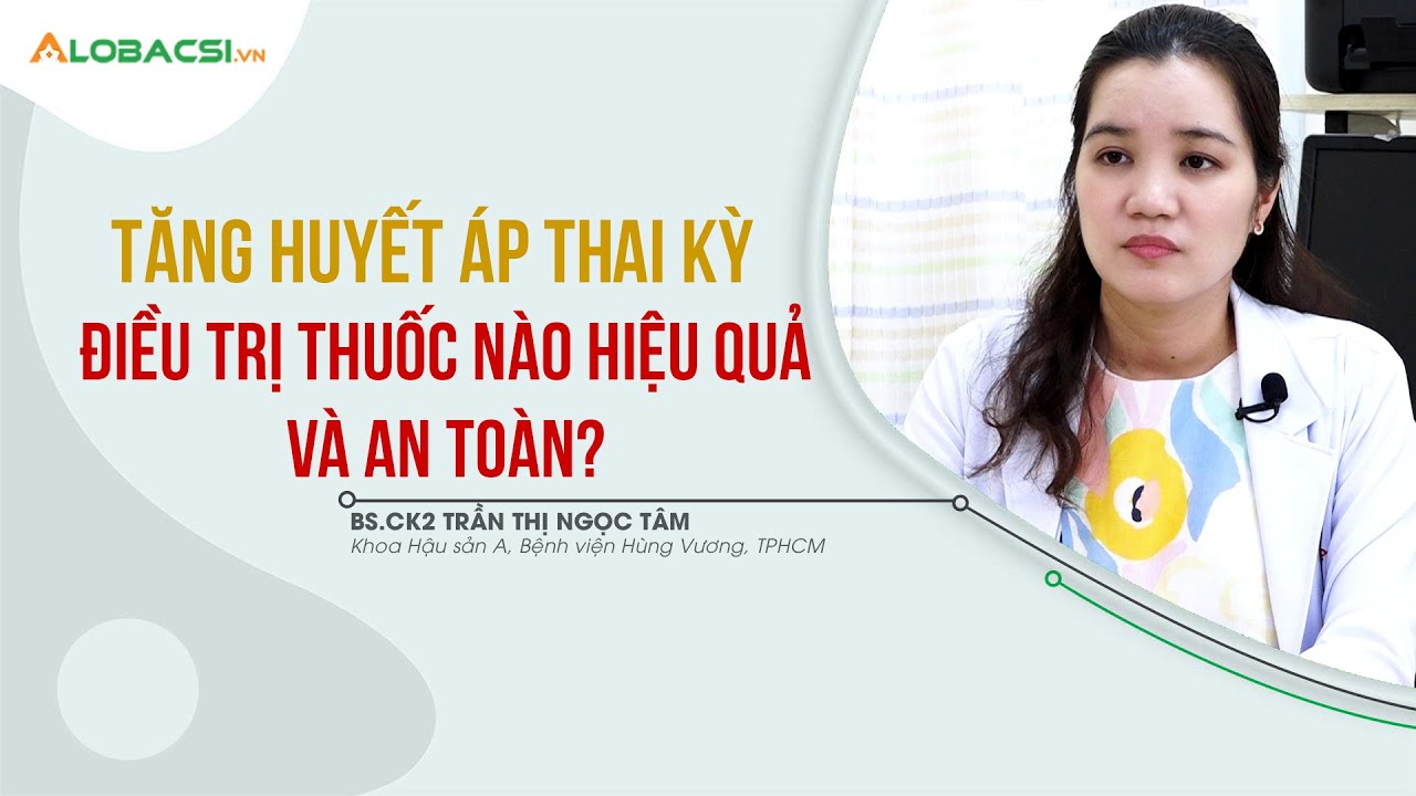 Tăng huyết áp thai kỳ, điều trị thuốc nào hiệu quả và an toàn?
