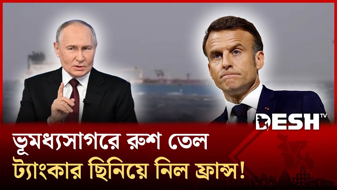 ভূমধ্যসাগরে রাশিয়ার তেলবাহী জাহাজ জব্দ করল ফ্রান্স, পরিস্থিতি থমথমে! | Desh TV