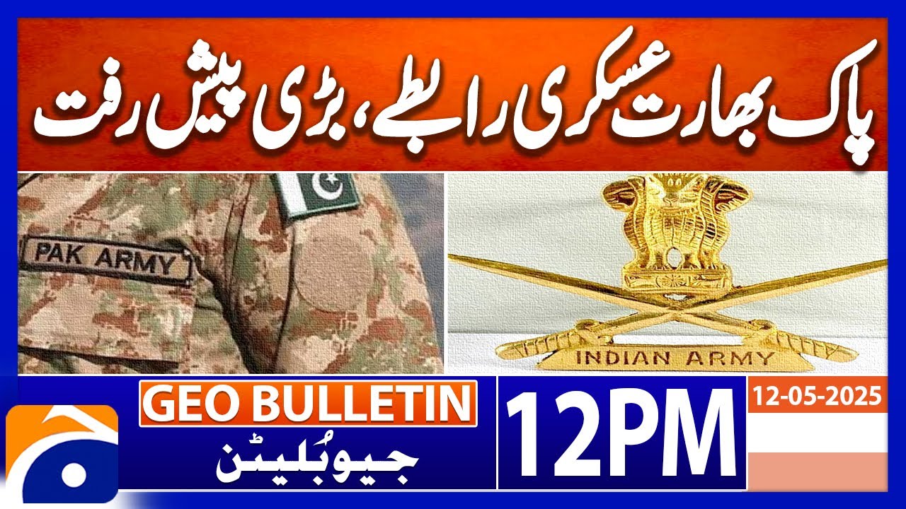 Major Progress in Pakistan-India Military Contacts | Geo News 12PM Bulletin 12 May 2025