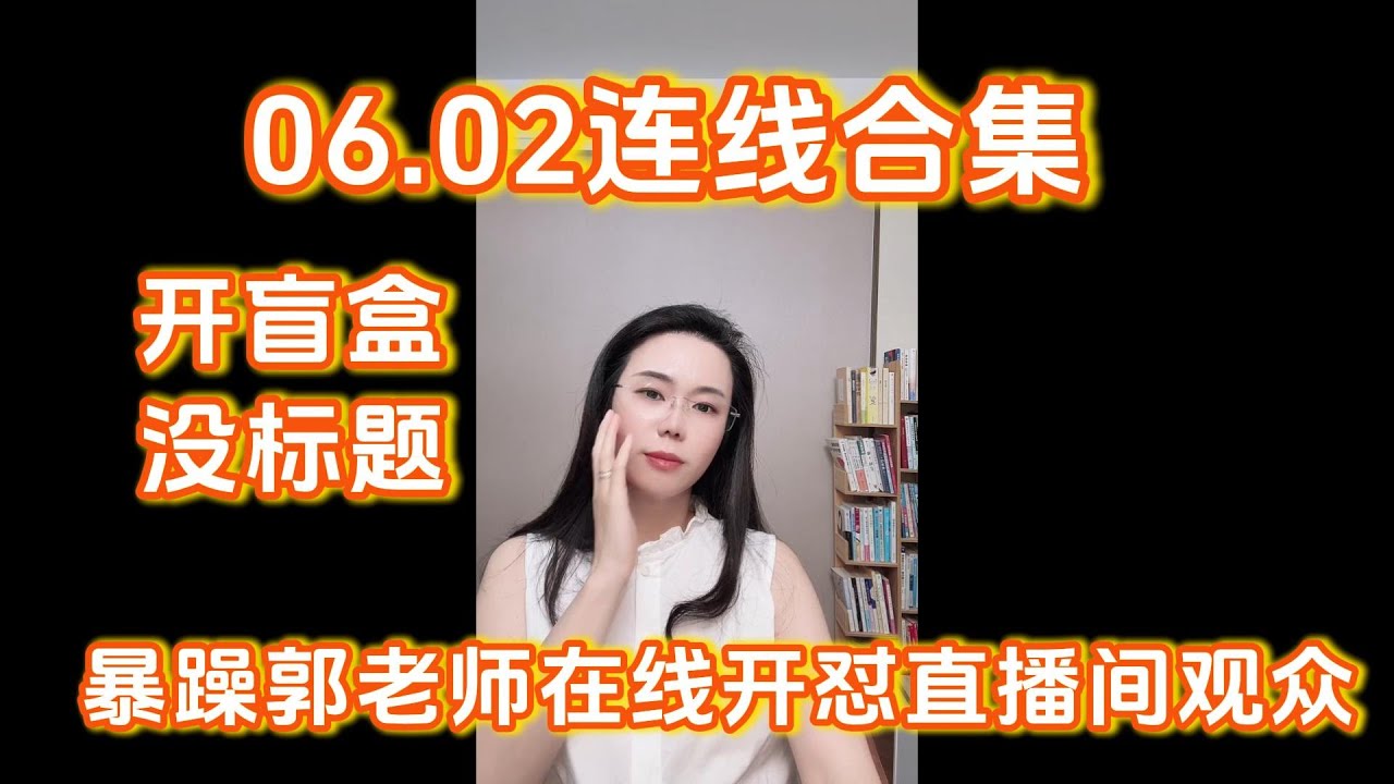 郭延娇06.02连线合集，暴躁郭老师在线开怼直播间观众，开盲盒、没有标题，可以当睡前故事听