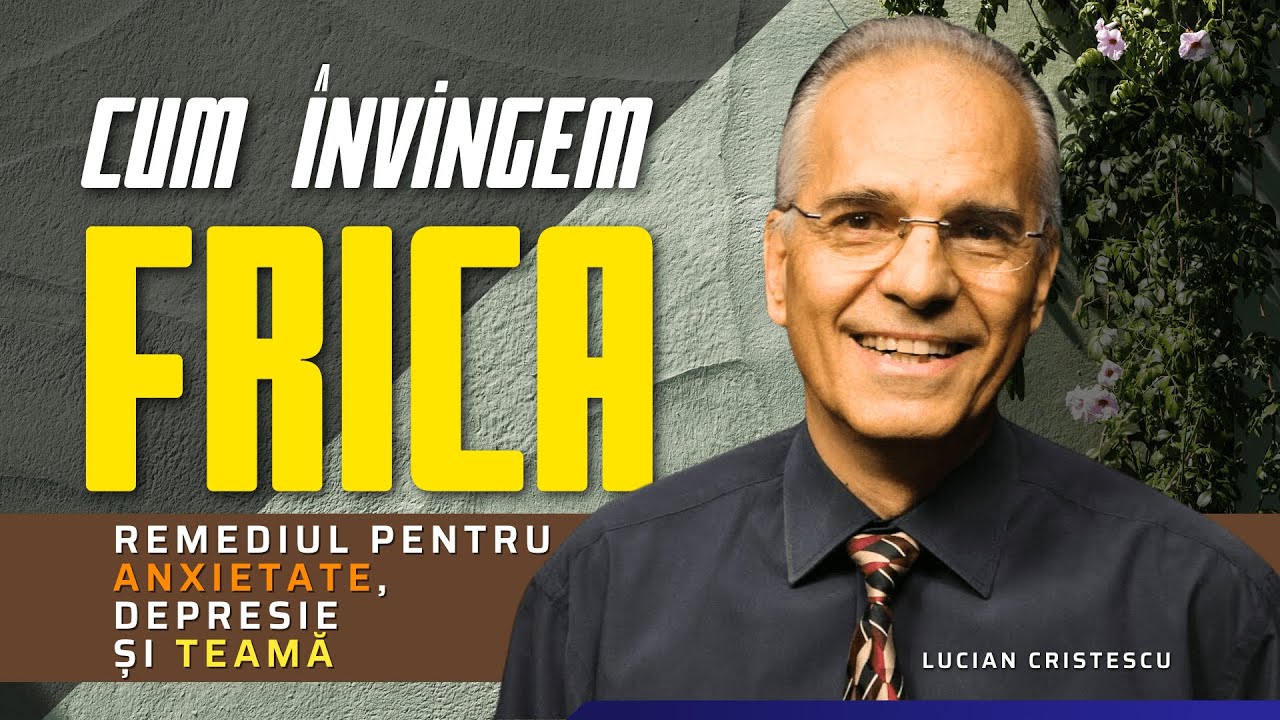 Lucian Cristescu - Cum învingem frica? Remediul pentru anxietate - predici creștine