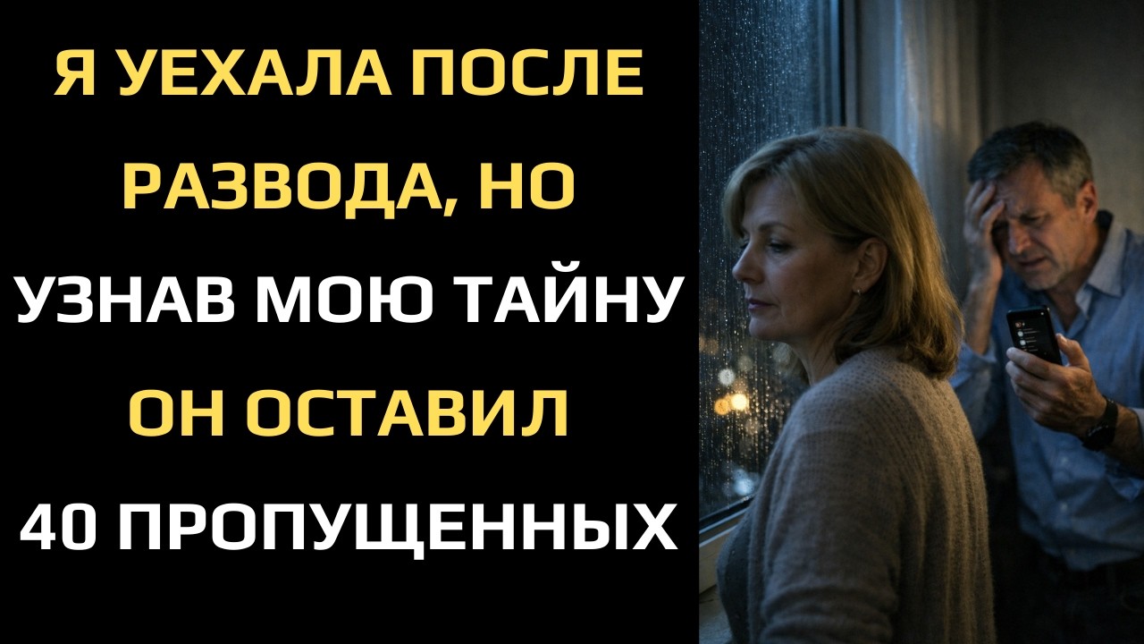 Я УЕХАЛА ПОСЛЕ РАЗВОДА, НО УЗНАВ МОЮ ТАЙНУ ОН ОСТАВИЛ 40 ПРОПУЩЕННЫХ...