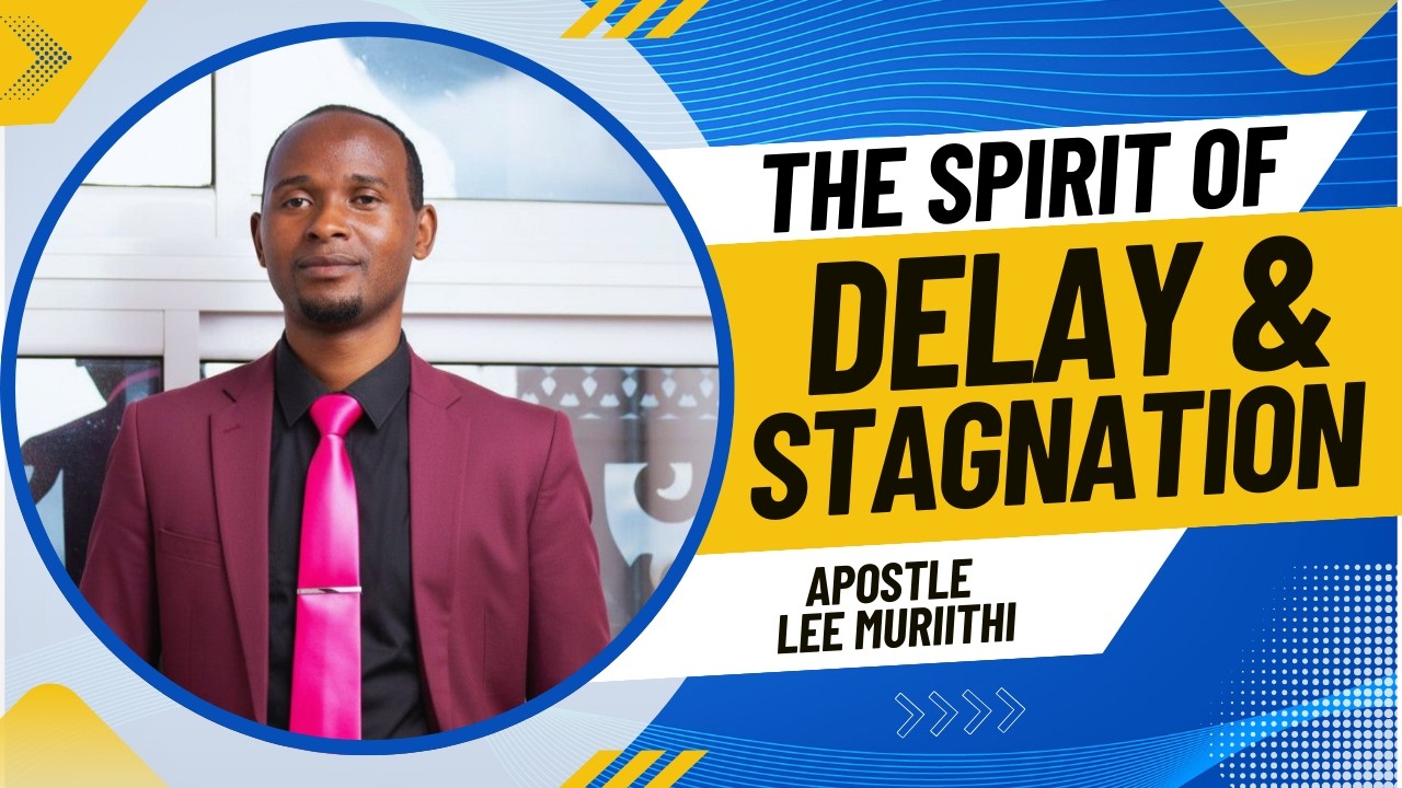 THE SPIRIT OF DELAY AND STAGNATION || APOSTLE LEE MURIITHI ||