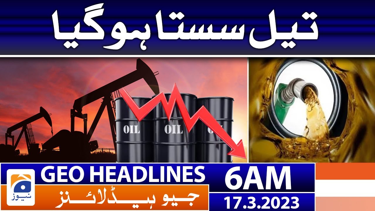 Geo News Headlines 6 AM | 𝐂𝐫𝐮𝐝𝐞 𝐎𝐢𝐥 - 𝐏𝐞𝐭𝐫𝐨𝐥𝐞𝐮𝐦 𝐩𝐫𝐨𝐝𝐮𝐜𝐭𝐬 | 17 March 2023