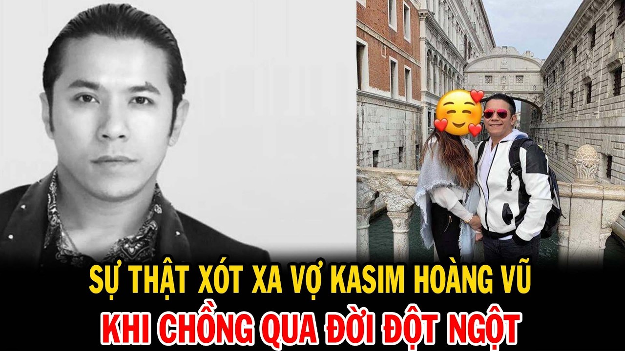 Kasim Hoàng Vũ qua đời tuổi 46 | Sự thật xót xa phía sau sự ym lặng của người vợ 15 năm