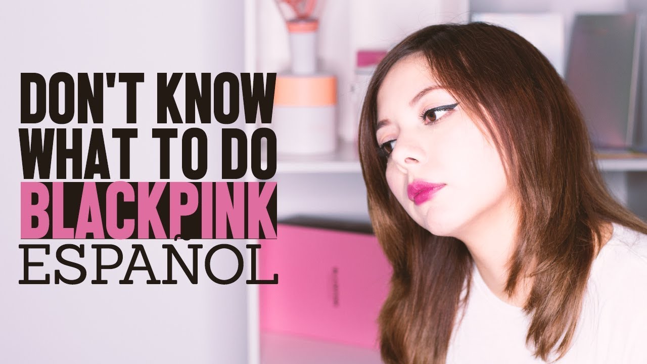Don't Know What To Do ♥ Cover Español BLACKPINK ♥