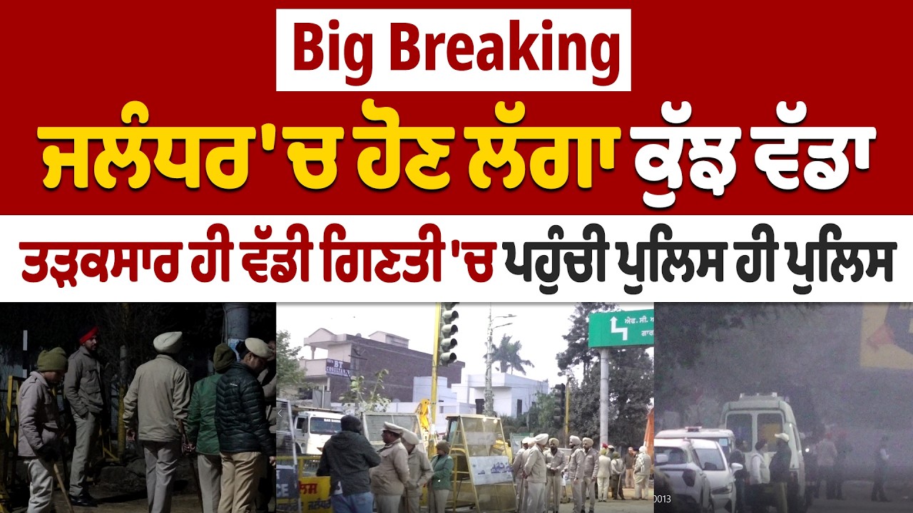 Big Breaking: ਜਲੰਧਰ 'ਚ ਹੋਣ ਲੱਗਾ ਕੁੱਝ ਵੱਡਾ, ਤੜਕਸਾਰ ਹੀ ਵੱਡੀ ਗਿਣਤੀ 'ਚ ਪਹੁੰਚੀ ਪੁਲਿਸ ਹੀ ਪੁਲਿਸ