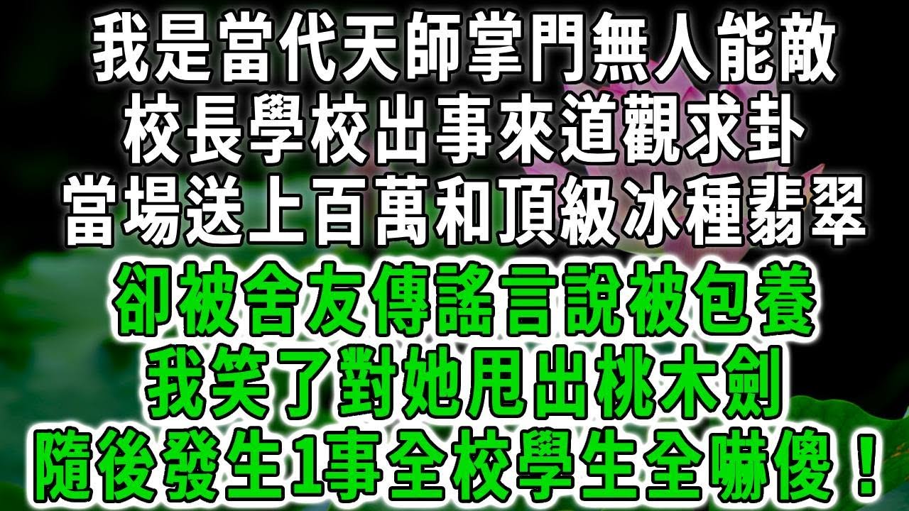 我是當代天師掌門無人能敵，校長學校出事來道觀求卦，當場送上百萬和頂級冰種翡翠，卻被舍友傳謠言說被包養，我笑了對她甩出桃木劍，隨後發生1事全校學生全嚇傻！#荷上清風 #爽文