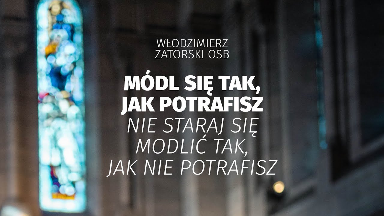 Módl się tak, jak potrafisz, nie staraj się modlić tak, jak nie potrafisz...