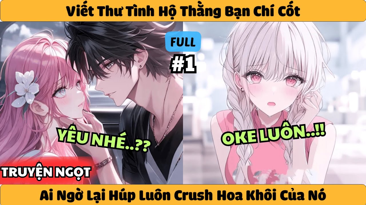 Viết Thư Tình Hộ Thằng Bạn Chí Cốt - Ai Ngờ Lại Húp Luôn Crush Hoa Khôi Của Nó!!