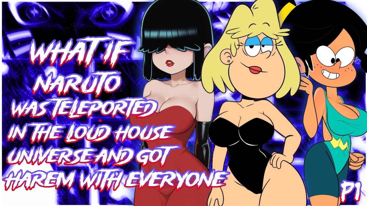 What if Naruto was Teleported in The Loud House Universe and got Harem with Everyone | PART 1 