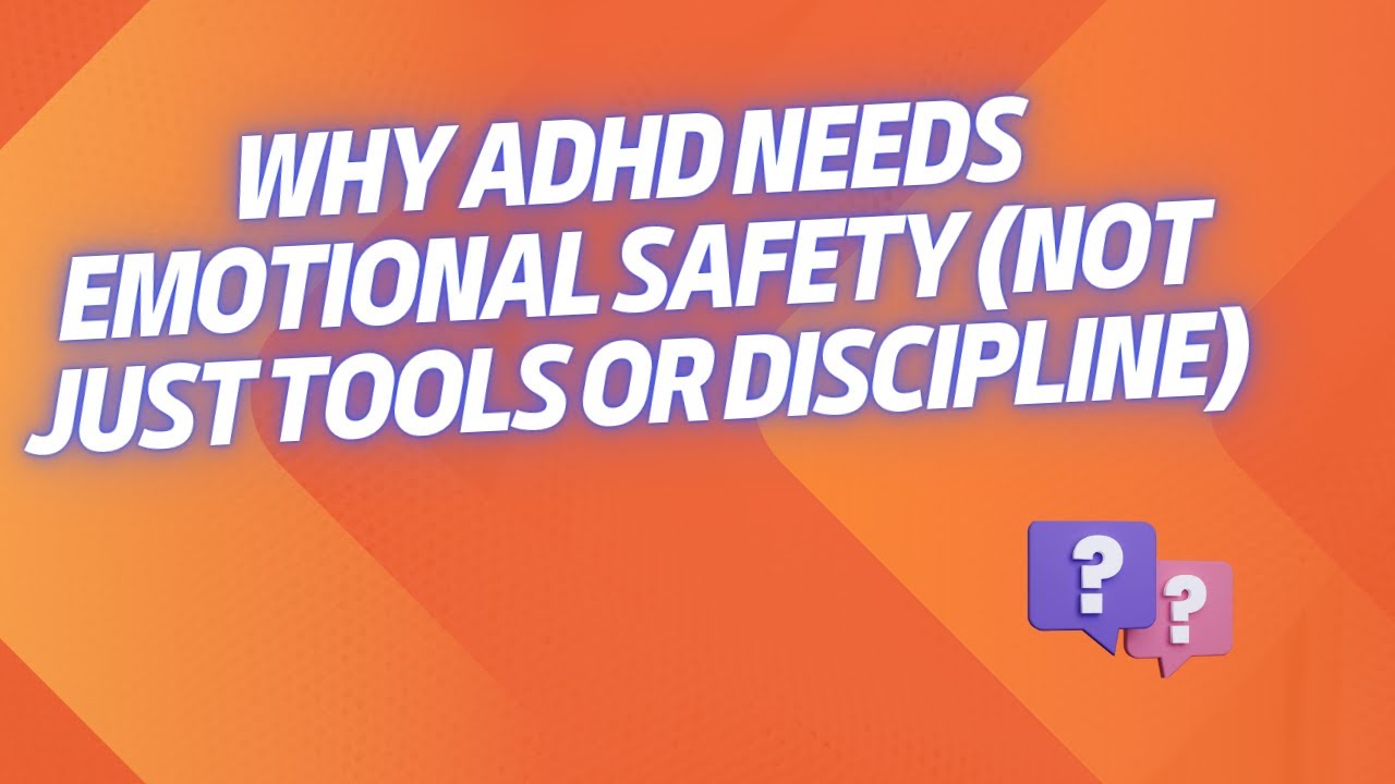 Why ADHD Needs Emotional Safety (Not Just Tools or Discipline)