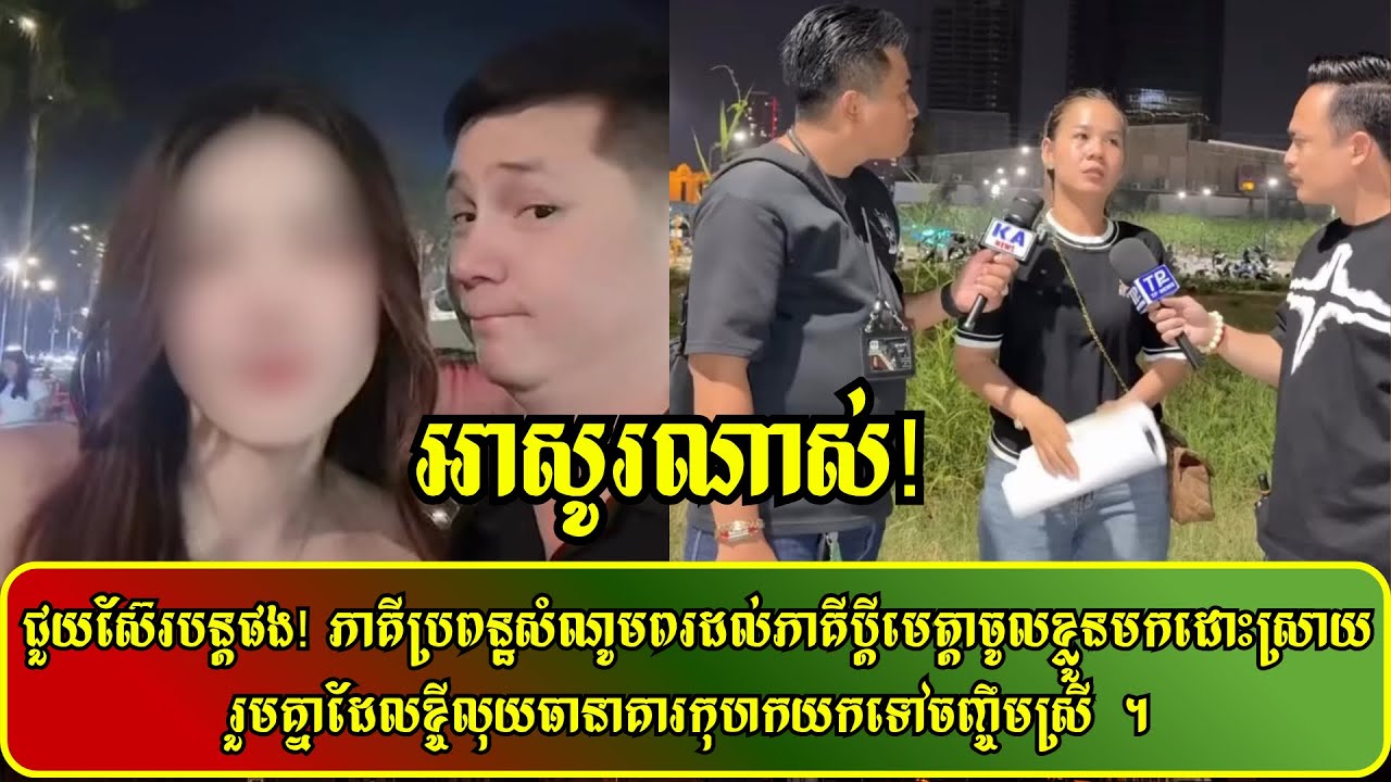 ជួយស៊ែរបន្តផង…! ភាគីប្រពន្ឋសំណូមពរដល់ភាគីប្តីមេត្តាចូលខ្លួនមកដោះស្រាយរួមគ្នាដែលខ្ចីលុយធានាគារ