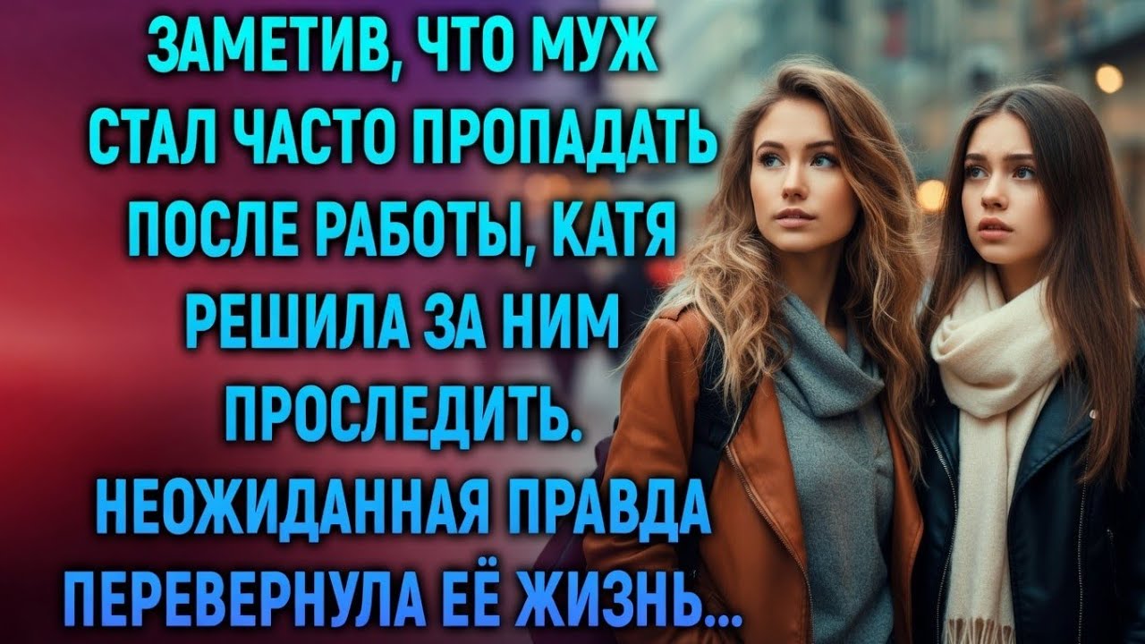 Он стал поздно возвращаться… но правда оказалась неожиданной