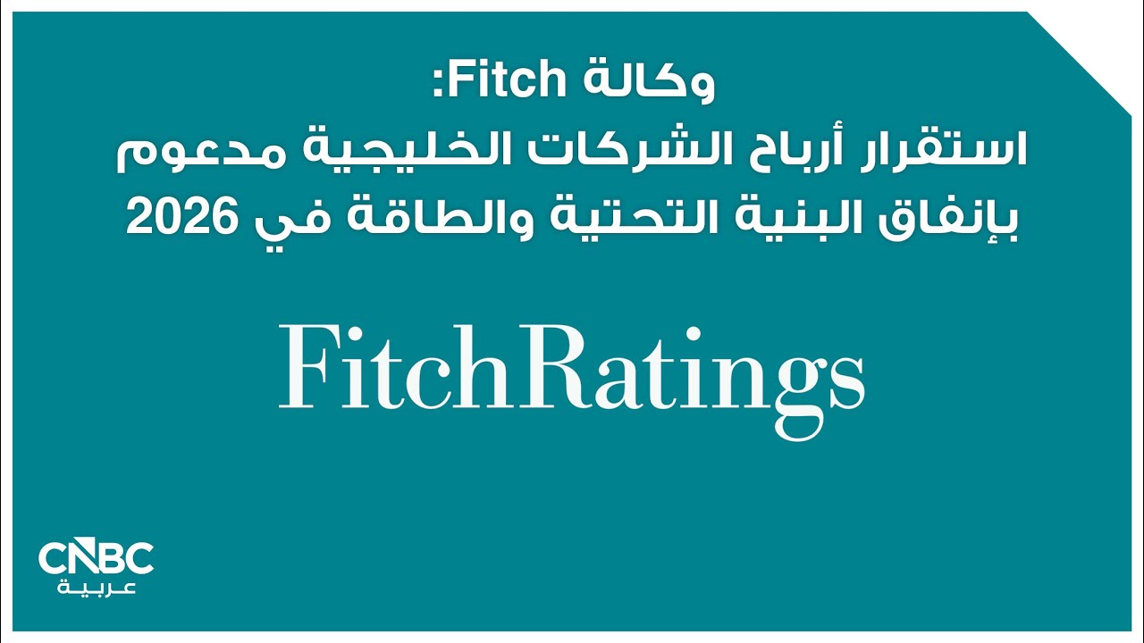 وكالة Fitch: استقرار أرباح الشركات الخليجية مدعوم بإنفاق البنية التحتية والطاقة في 2026