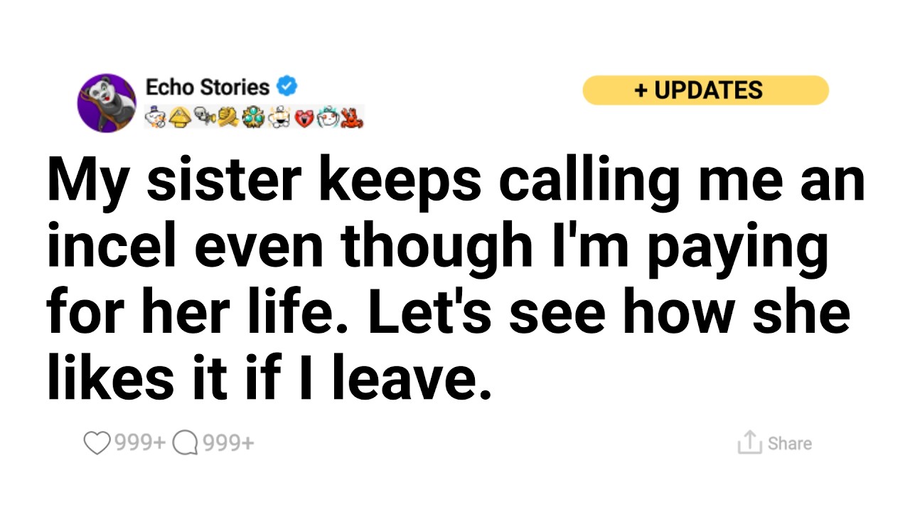 My sister keeps calling me an incel even though I'm paying for her life. Let's see how she likes it.